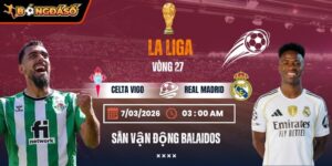 Soi Kèo Celta Vigo Vs Real Madrid 03h00 Ngày 07/03 - Vòng 27 La Liga 8 celta-vigo-vs-real-madrid-bds-7-3