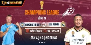 Soi Kèo Manchester City Vs Real Madrid 03h00 18/03 - Lượt Về Vòng 1/8 Champions League 2 manchester-city-vs-real-madrid-bds-18-3